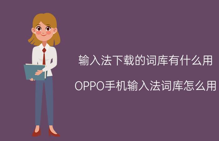 输入法下载的词库有什么用 OPPO手机输入法词库怎么用？